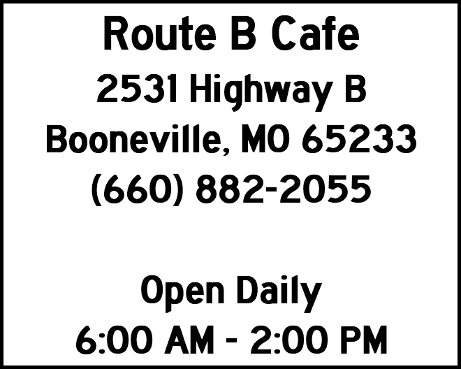 Route B Cafe 2531 Highway B Booneville, MO 65233 (660) 882-2055 Open Daily 6:00 AM - 2:00 PM